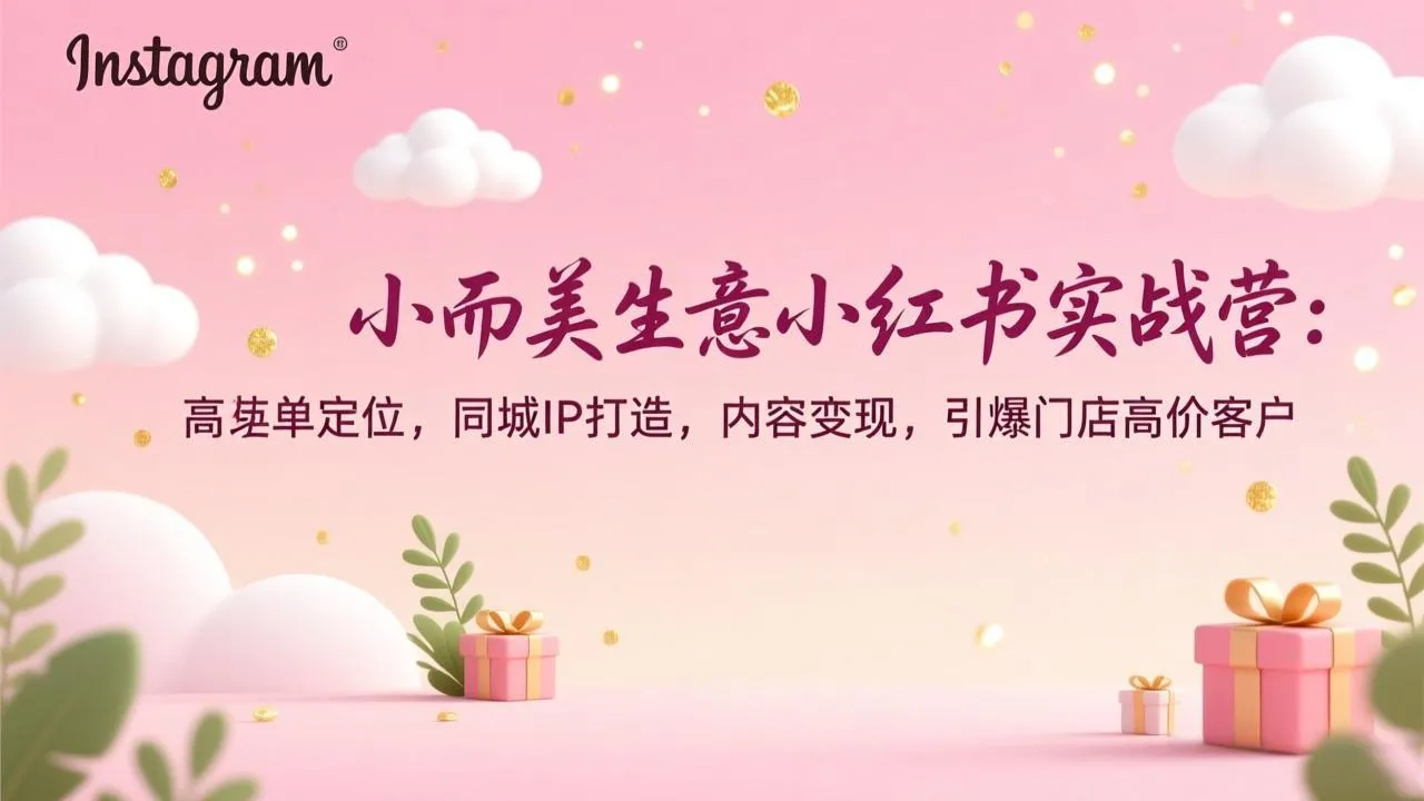 小而美生意小红书实战营：高客单定位，同城IP打造，内容变现，引爆门店高价客户-温久网络