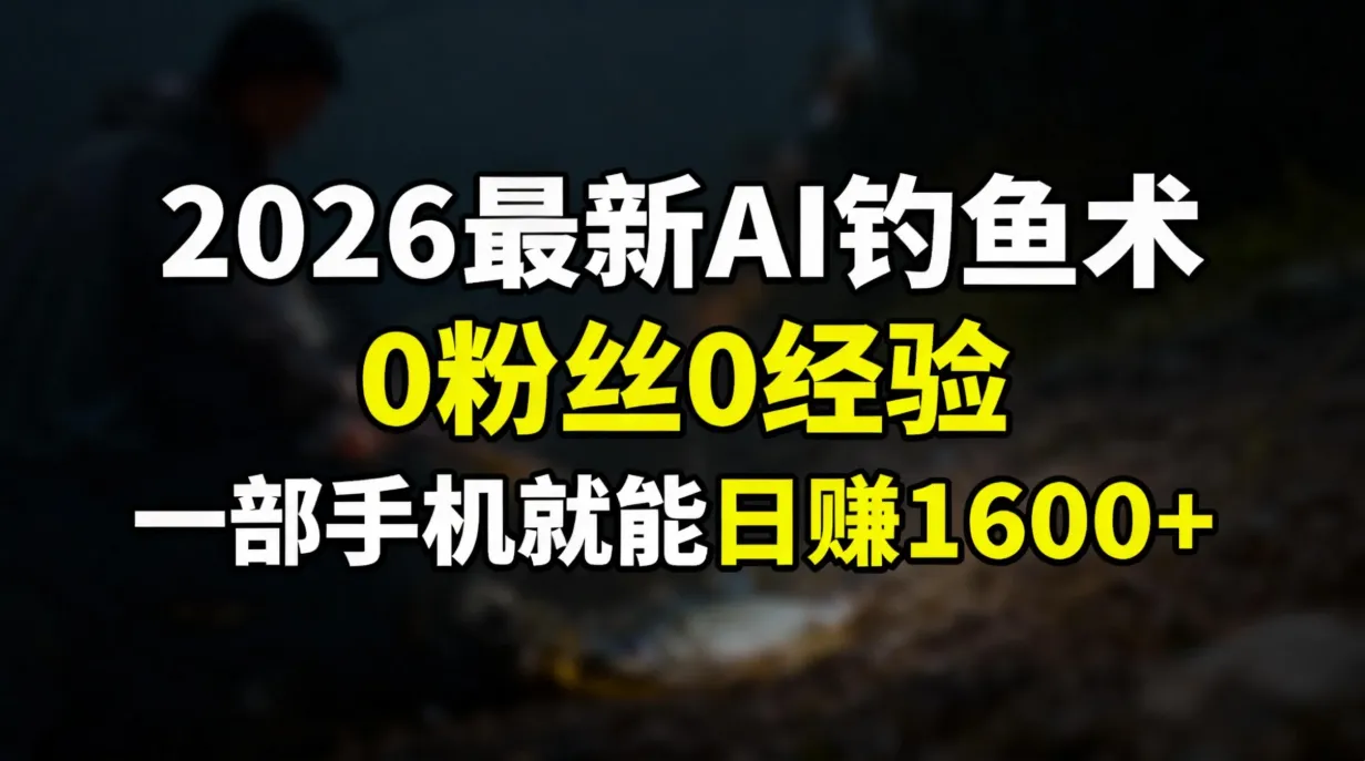 2026最新AI钓鱼术:0粉丝0经验，一部手机就能开启赚钱模式-温久网络