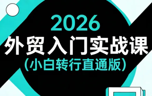 2026外贸入门实战课(小白转行直通版)