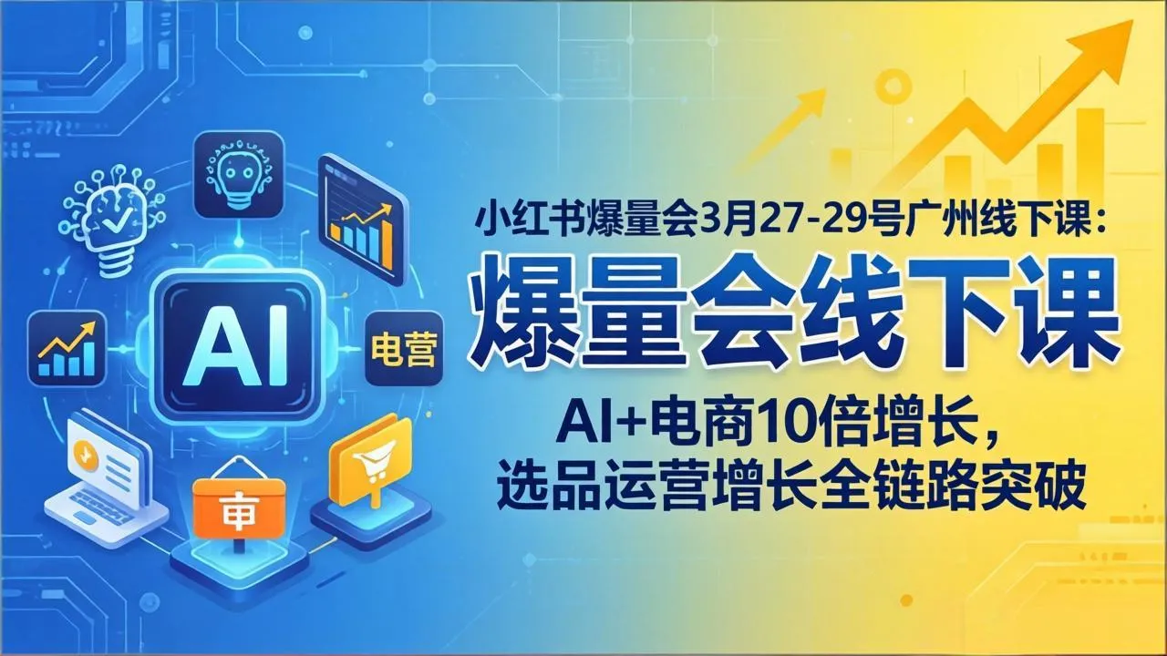 小红书爆量会3月27-29号广州线下课：AI+电商10倍增长，选品运营增长全链路突破-温久网络
