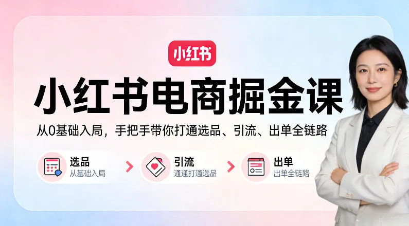 小红书电商掘金课：从0基础入局，手把手带你打通选品、引流、出单全链路-温久网络