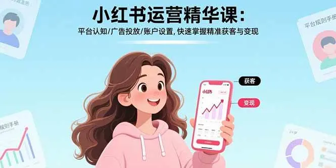（17468期）小红书运营精华课-更新：平台认知/广告投放/账户设置,快速掌握精准获客与变现-温久网络