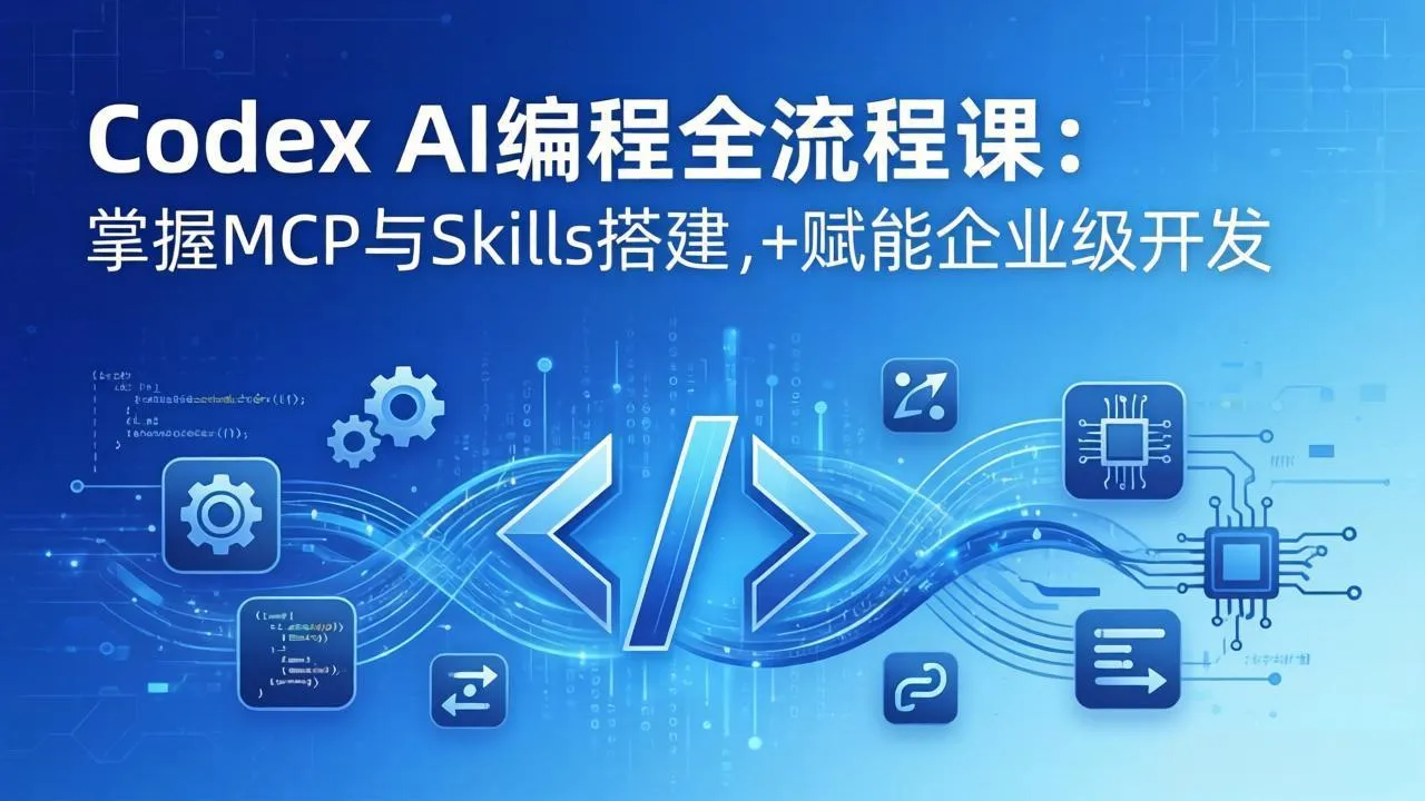 Codex AI编程全流程课：模块化教学+双项目实战，掌握MCP与Skills搭建，赋能企业级开发-温久网络