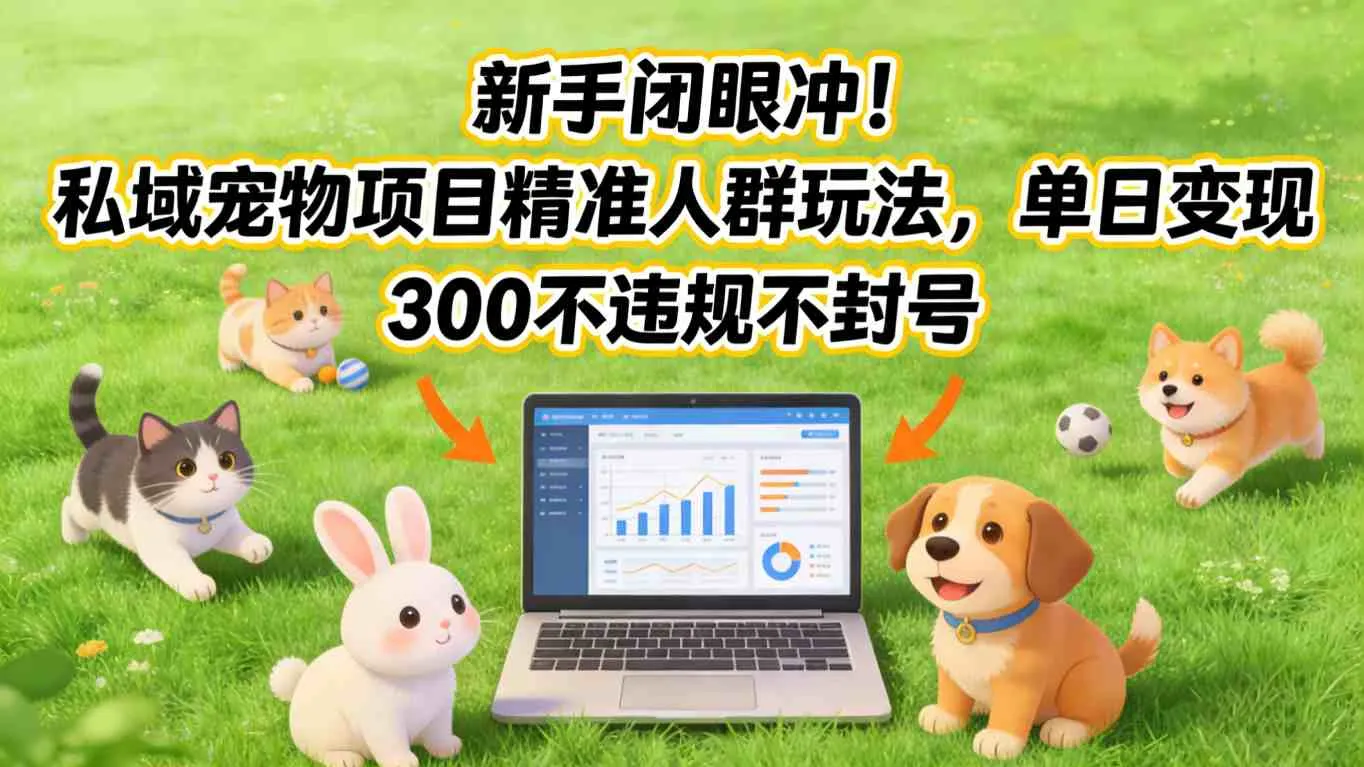 新手闭眼冲！私域宠物项目精准人群玩法，单日变现3张不违规不封号-温久网络