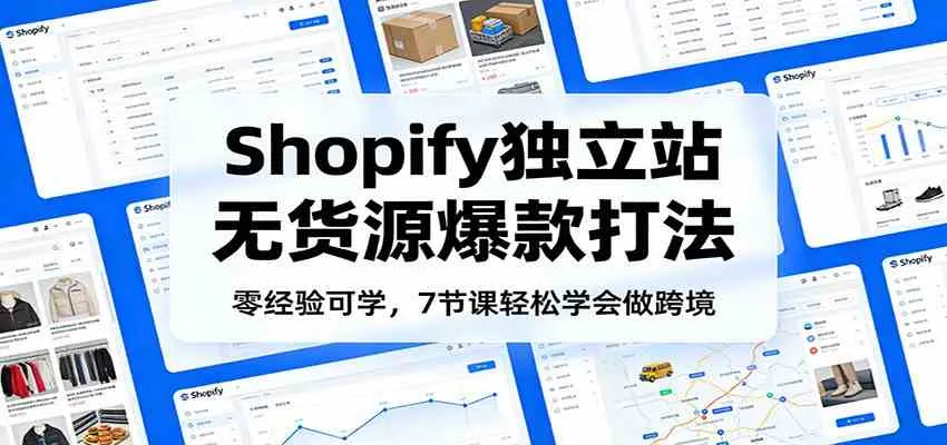零经验可学，Shopify独立站无货源爆款打法，7节课轻松学会做跨境-温久网络